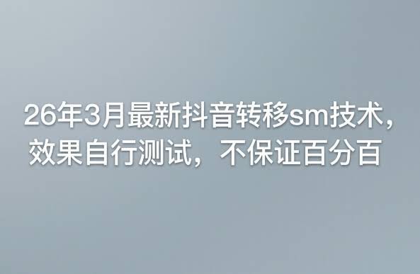 26年3月最新抖音转移sm技术,效果自行测试,不保证百分百