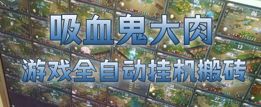 吸血鬼大肉!游戏全自动挂G搬砖,一台电脑开40个窗口日入500+,无需人工值守【揭秘】
