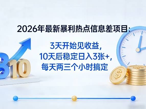 2026年最新暴利热点信息差项目:3天开始见收益,10天后稳定日入3张+,每天两三个小时搞定