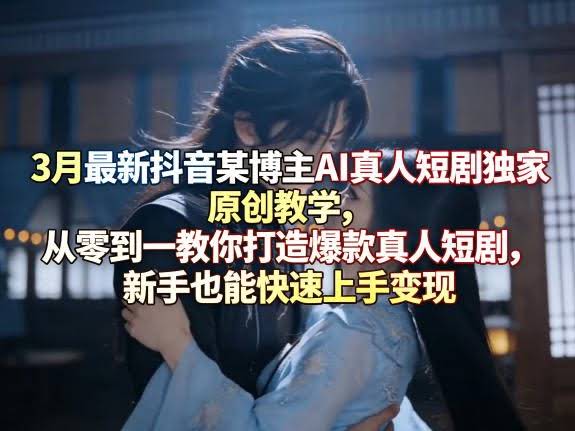 3月最新抖音某博主AI真人短剧独家原创教学,从零到一教你打造爆款真人短剧,新手也能快速上手变现