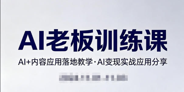 内容AI老板训练课,AI+内容应用落地教学,AI变现的实战应用分享