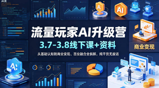 流量玩家AI升级营(3.7-3.8线下课和资料),从基础认知到商业变现、百业融合全拆解,纯干货无废话