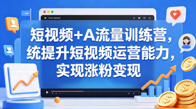 短视频+AI流量训练营,统提升短视频运营能力,实现涨粉变现