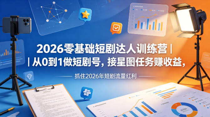 2026零基础短剧达人训练营|从0到1做短剧号,接星图任务賺收益,抓住2026年短剧流量红利