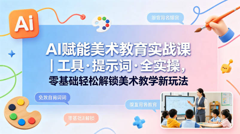 AI赋能美术教育实战课|工具·提示词·全实操,零基础轻松解锁美术教学新玩法