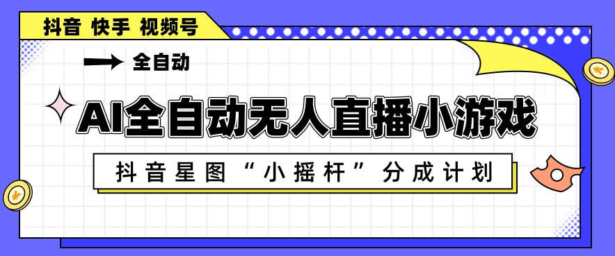 AI全自动直播小游戏,抖音星图小摇杆分成计划,支持多账号矩阵化运营【揭秘】