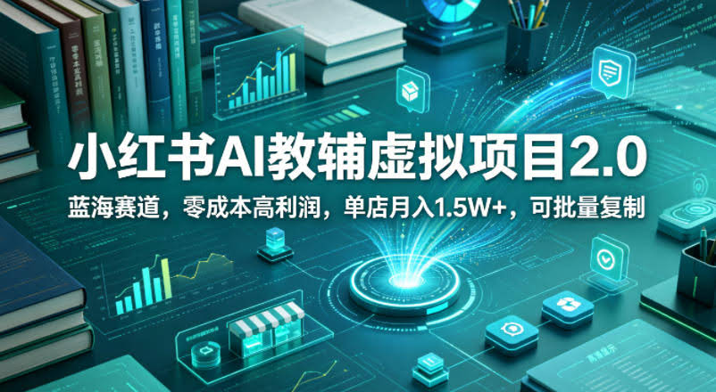 小红书AI教辅虚拟项目2.0,蓝海赛道,零成本高利润,单店月入1.5W+,可批量复制