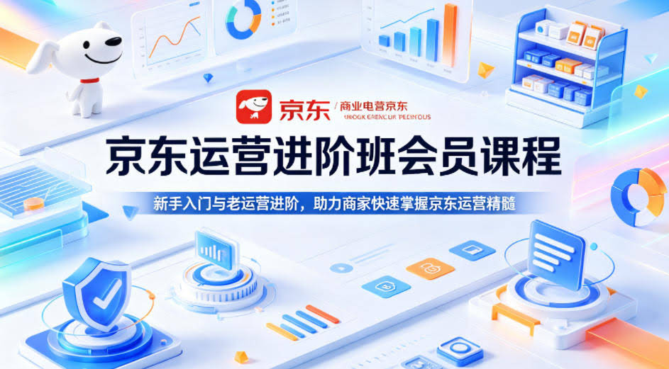 京东运营进阶班会员课程,新手入门与老运营进阶,助力商家快速掌握京东运营精髓