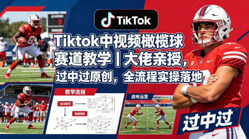 Tiktok中视频橄榄球赛道教学|大佬亲授,过中过原创,全流程实操落地