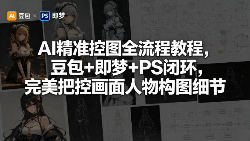 AI精准控图全流程教程,豆包+即梦+PS闭环,完美把控画面人物构图细节