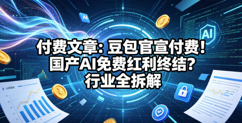 付费文章:豆包官宣付费!国产AI免费红利终结?行业全拆解