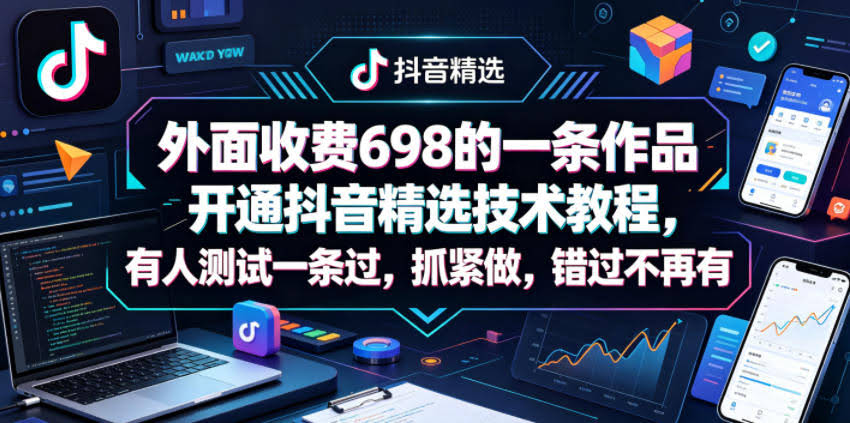 外面收费698的一条作品开通抖音精选技术教程,有人测试一条过,抓紧做,错过不再有