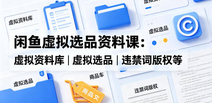 闲鱼虚拟选品资料课：虚拟资料库丨虚拟选品丨违禁词版权等-航海圈
