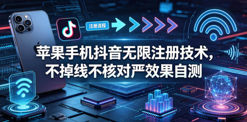 苹果手机抖音无限注册技术,不掉线不核对丨效果自测