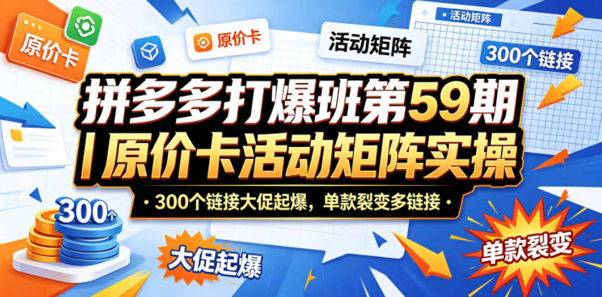 拼多多打爆班第59期|原价卡活动矩阵实操,300个链接大促起爆,单款裂变多链接