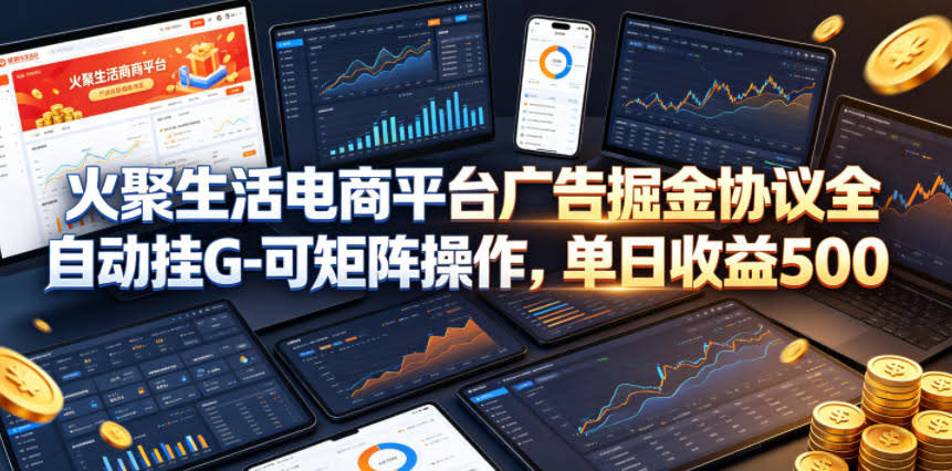 火聚生活电商平台广告掘金协议全自动挂G-可矩阵操作,单日收益5张+【揭秘】