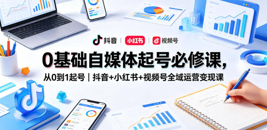 0基础自媒体起号必修课,从0到1起号|抖音+小红书+视频号全域运营变现课
