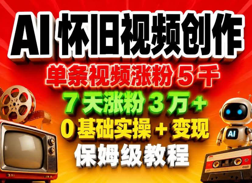 AI怀旧视频创作,单条视频涨粉5千,7天涨粉3W+,0基础实操+变现保姆级教程