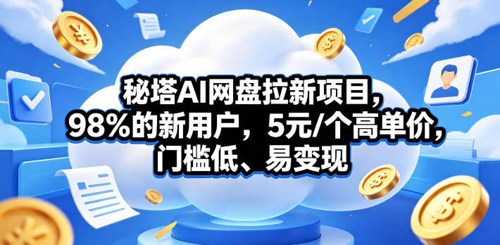 秘塔AI网盘拉新项目,98%的新用户,5元/个高单价,门槛低、易变现