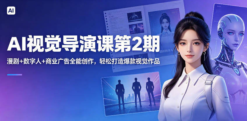 AI视觉导演课第2期,漫剧+数字人+商业广告全能创作,轻松打造爆款视觉作品