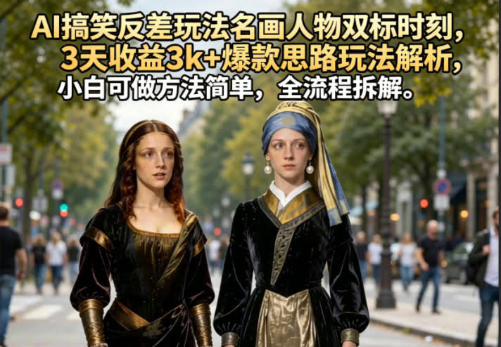 AI搞笑反差玩法名画人物双标时刻,3天收益3k+爆款思路玩法解析,小白可做方法简单,全流程拆解