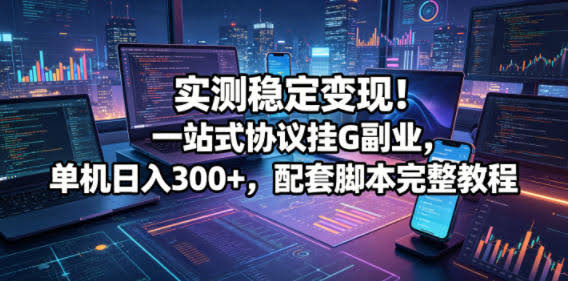 实测稳定变现!一站式协议挂G副业,单机日入300+,配套脚本完整教程【揭秘】