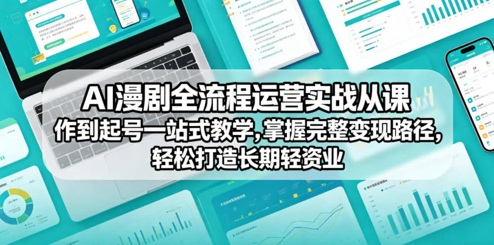 AI漫剧全流程运营实战课从创作到起号一站式教学,掌握完整变现路径,轻松打造长期轻资产副业