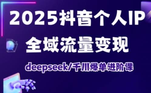 抖音个人IP全域流量变现进阶课,deepseek千川爆单进阶课(更新2026年05月)