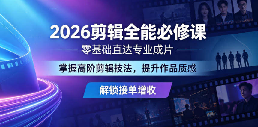 2026剪辑全能必修课,零基础直达专业成片,掌握高阶剪辑技法,提升作品质感解锁接单增收