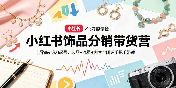 小红书饰品分销带货营|零基础从0起号,选品+流量+内容全闭环手把手带教(更新0527)