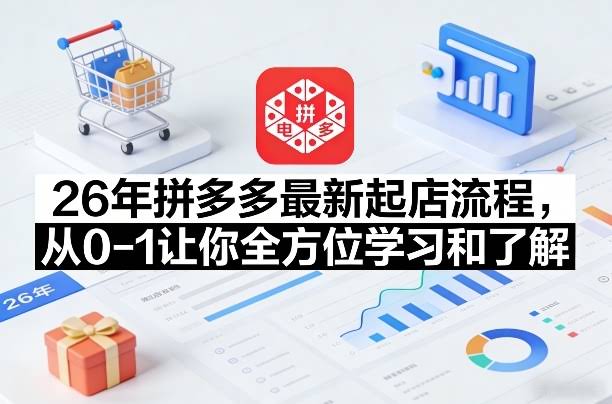 26年拼多多最新起店流程,从0-1让你全方位学习和了解(05月28日更新)