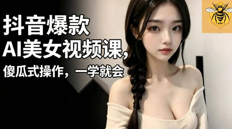 抖音爆款AI美女视频课,傻瓜式操作,一学就会,1个小就能上手