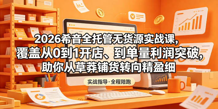 2026希音全托管无货源实战课,覆盖从0到1开店、到单量利润突破,助你从草莽铺货转向精细化盈利