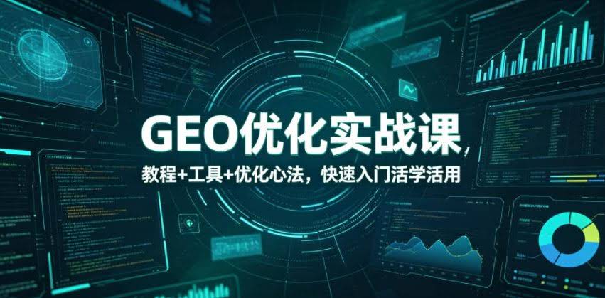 GEO优化实战课,教程+工具+优化心法,快速入门活学活用