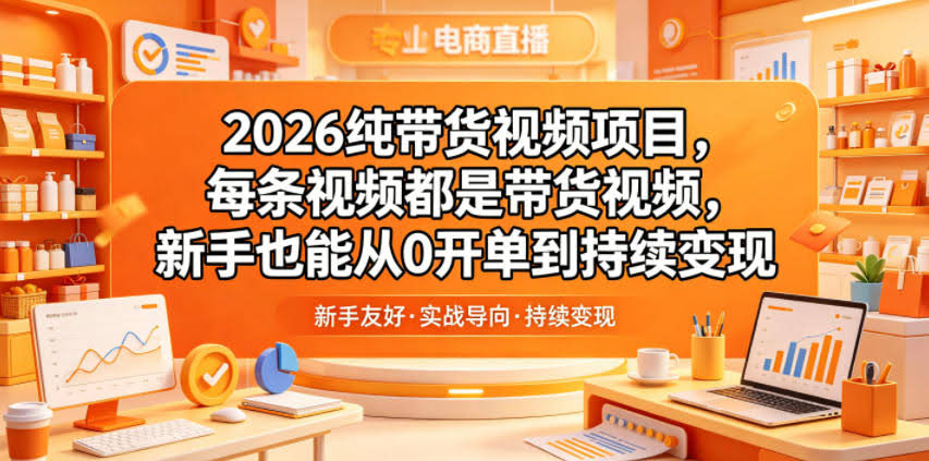 2026纯带货视频项目,每条视频都是带货视频,新手也能从0开单到持续变现
