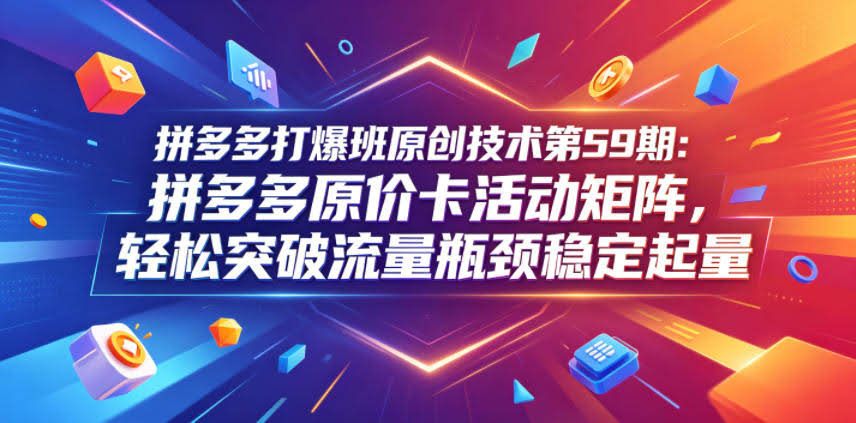 拼多多打爆班原创技术第59期:拼多多原价卡活动矩阵,轻松突破流量瓶颈稳定起量