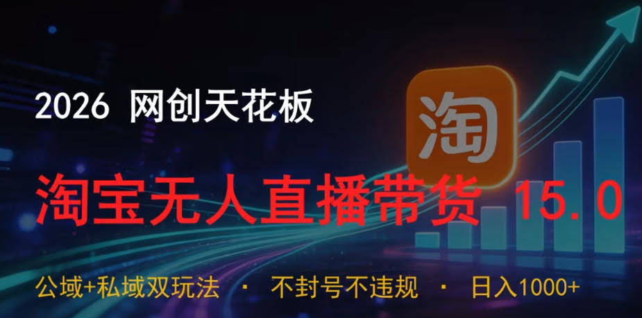 2026网创天花板,淘宝无人直播带货15.0,公域+私域双玩法,日入1k+,不违规不封号【揭秘】