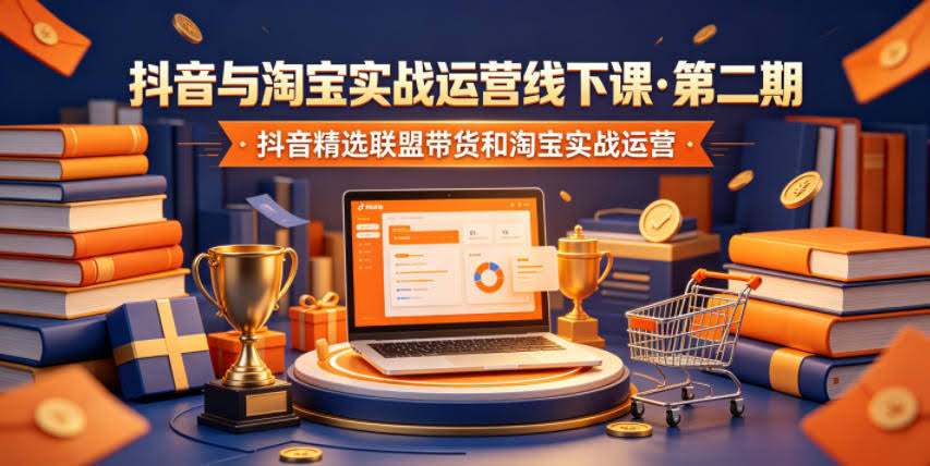 抖音与淘宝实战运营线下课·第二期,抖音精选联盟带货和淘宝实战运营