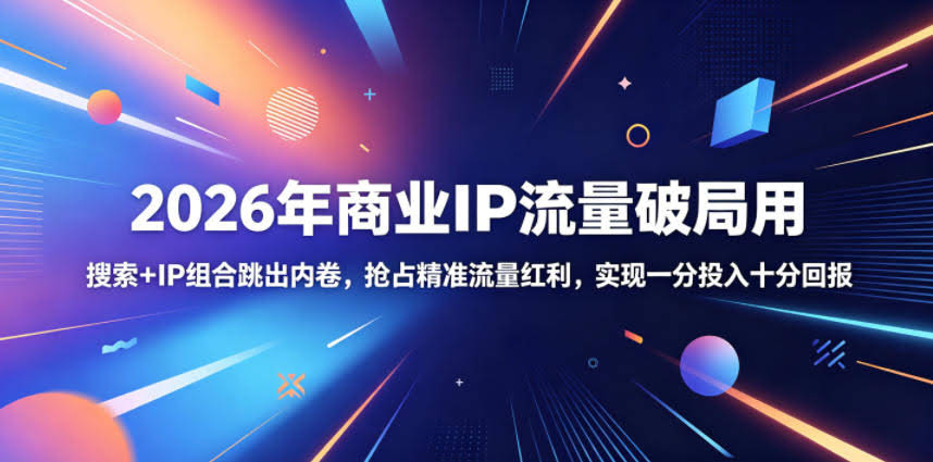 2026年商业IP流量破局用,搜索+IP组合跳出内卷,抢占精准流量红利,实现一分投入十分回报
