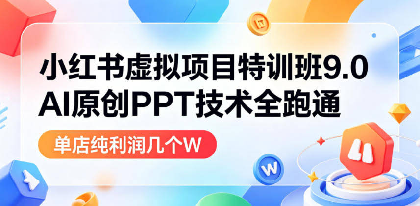 小红书虚拟项目特训班9.0,AI原创PPT技术全跑通,单品单店月纯利润几个W