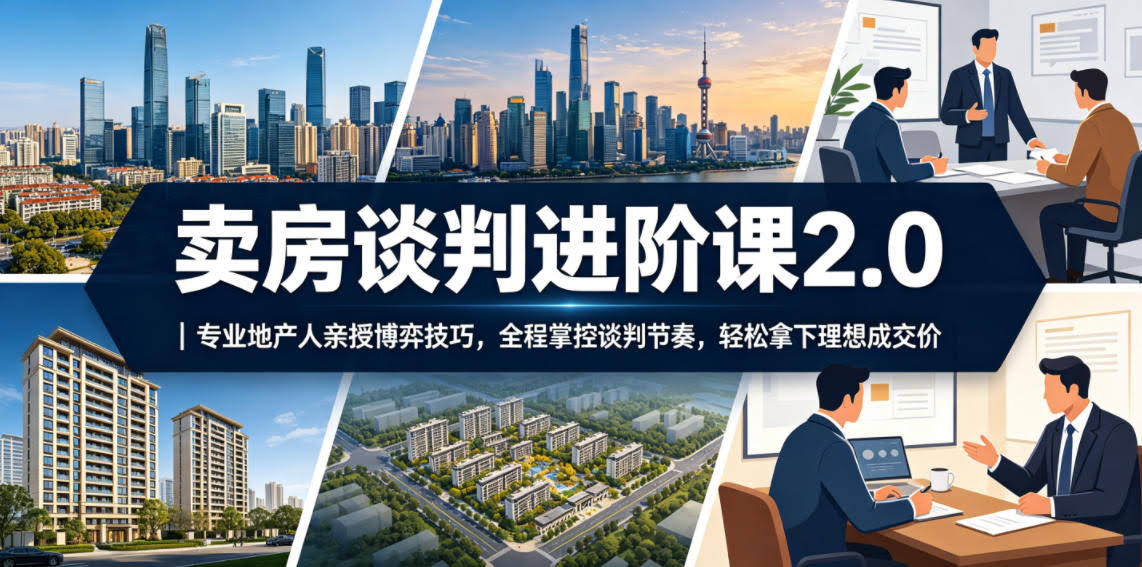 卖房谈判进阶课2.0|专业地产人亲授博弈技巧,全程掌控谈判节奏,轻松拿下理想成交价