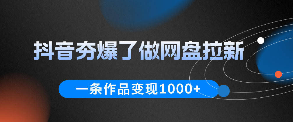 抖音夯爆了做网盘拉新,一条作品轻松10W+流量,变现1k+,看完即可上手操作