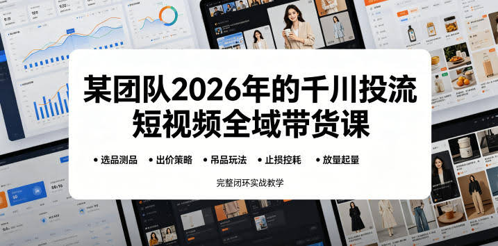 某团队2026年的千川投流短视频全域带货课,从选品测品、吊品玩法、止损控耗到放量起量,完整闭环实战教学