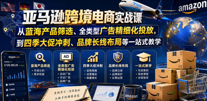 亚马逊跨境电商实战课,从蓝海产品筛选、全类型广告精细化投放,到四季大促冲刺、品牌长线布局等一站式教学