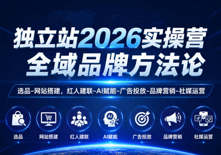 独立站2026实操营,全域品牌方法论,选品-网站搭建,红人建联-AI赋能-广告投放-品牌营销-社煤运营