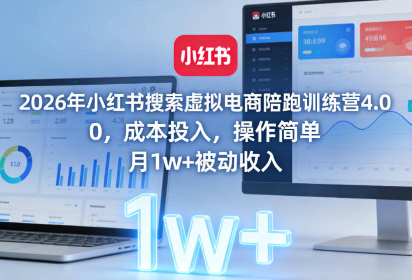 2026年小红书搜索虚拟电商陪跑训练营4.0,0成本投入,操作简单,月1w+被动收入(更新)