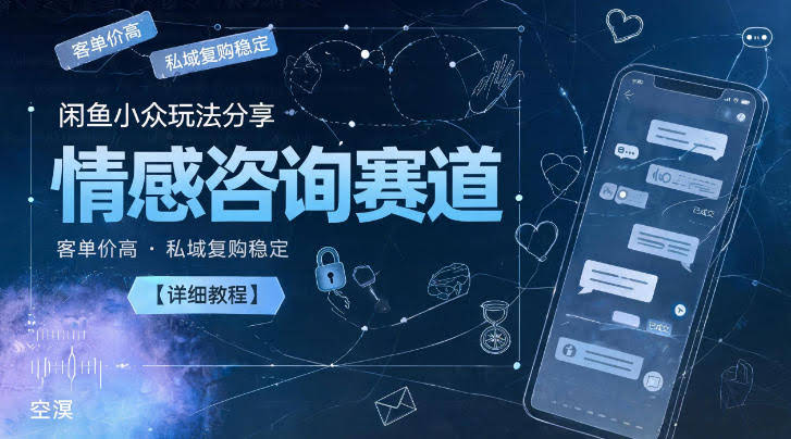 闲鱼小众玩法分享,情感咨询赛道,客单价高,私域复购稳定【详细教程】