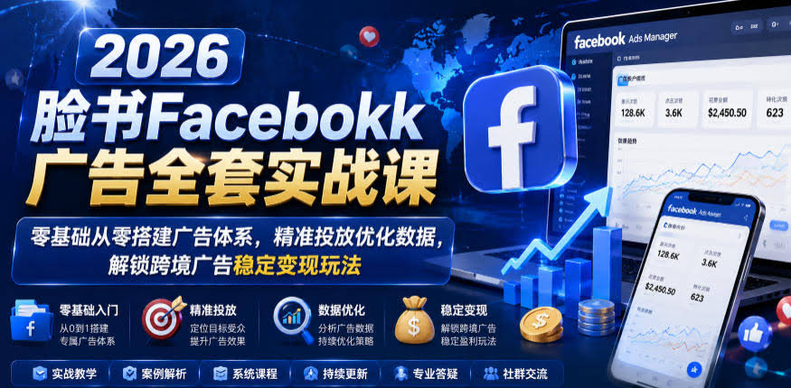 2026脸书Facebook广告全套实战课,零基础从零搭建广告体系,精准投放优化数据,解锁跨境广告稳定变现玩法