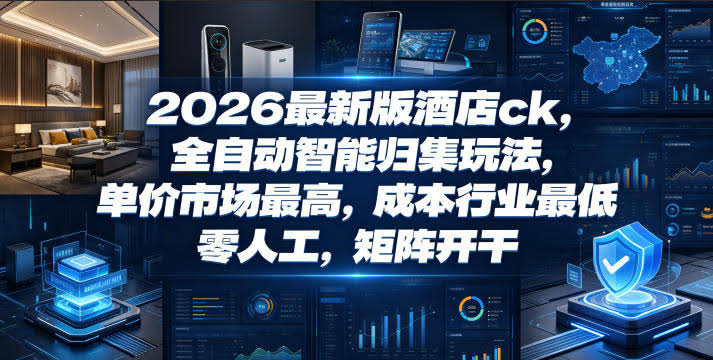 2026最新版酒店ck,全自动智能归集玩法,单价市场最高,成本行业最低,零人工,矩阵开干【揭秘】