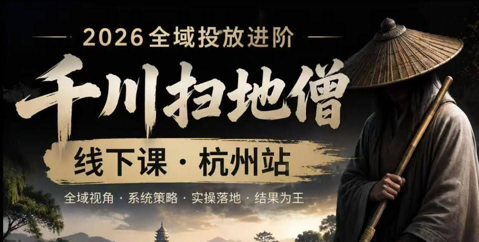 千川扫地僧2026抖音全域投放进阶课,少走弯路·快速起量·掌控增长,6月12-14号杭州线下课